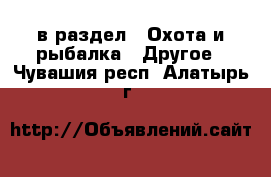  в раздел : Охота и рыбалка » Другое . Чувашия респ.,Алатырь г.